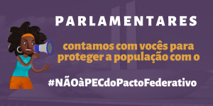 Card com o texto: Parlamentares, contamos com vocês para proteger a população com o #NÃOàPECdoPactoFederativo