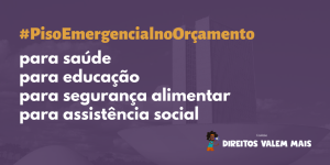 Card com o texto: #PisoEmergencialnoOrçamento para saúde, para educação, para assistência social, para segurança alimentar