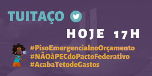 Card com o texto: Hoje 17h - Tuitaço - #PisoEmergencialnoOrçamento #NãoàPECdoPactoFederativo #AcabaTetodeGastos